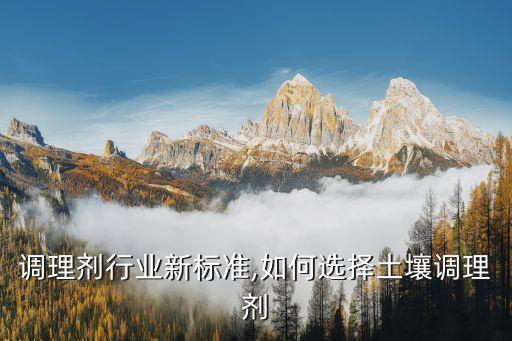 土壤调理剂行业新标准,如何选择土壤调理剂?