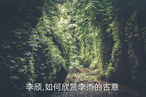 古意李颀,如何欣赏李杰的古意?