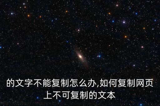 的文字不能复制怎么办,如何复制网页上不可复制的文本