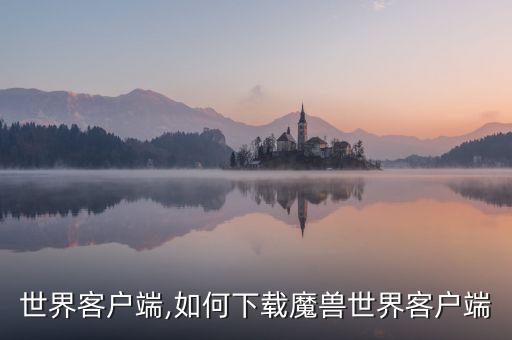 魔兽世界客户端,如何下载魔兽世界客户端