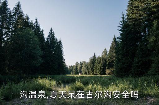 沟温泉,夏天呆在古尔沟安全吗