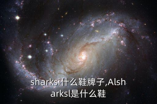 aisharksi什么鞋牌子,Alsharksl是什么鞋?