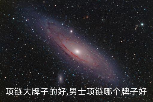 项链大牌子的好,男士项链哪个牌子好