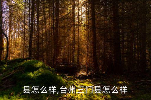 县怎么样,台州三门县怎么样
