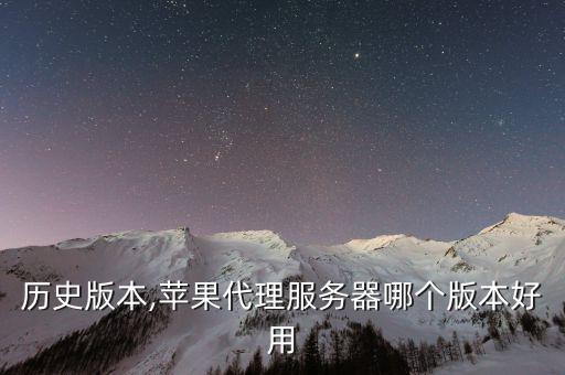 京东历史版本,苹果代理服务器哪个版本好用?