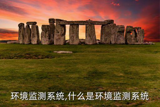气象环境监测系统,什么是环境监测系统?