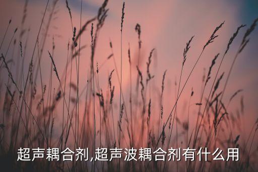 医用超声耦合剂,超声波耦合剂有什么用?