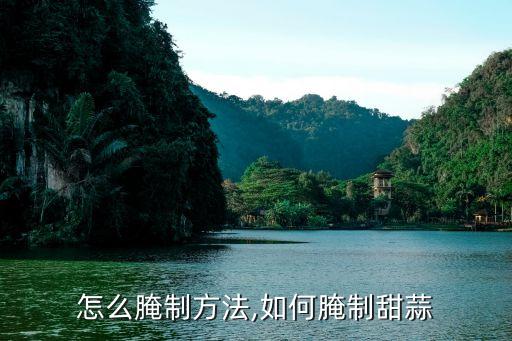 怎么腌制方法,如何腌制甜蒜