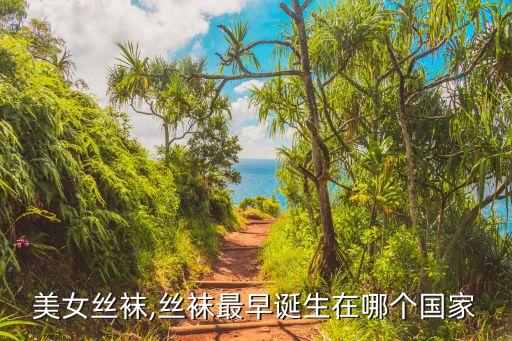 欧美美女丝袜,丝袜最早诞生在哪个国家?