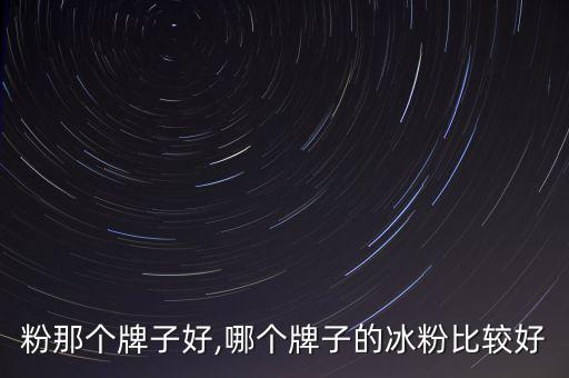 冰粉粉那个牌子好,哪个牌子的冰粉比较好?