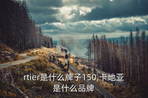 cartier是什么牌子150,卡地亚是什么品牌?
