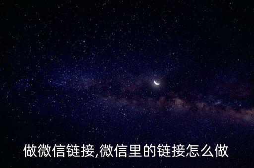 怎么做微信链接,微信里的链接怎么做?