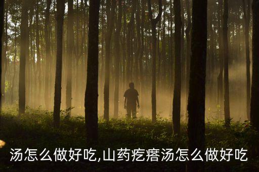 汤怎么做好吃,山药疙瘩汤怎么做好吃