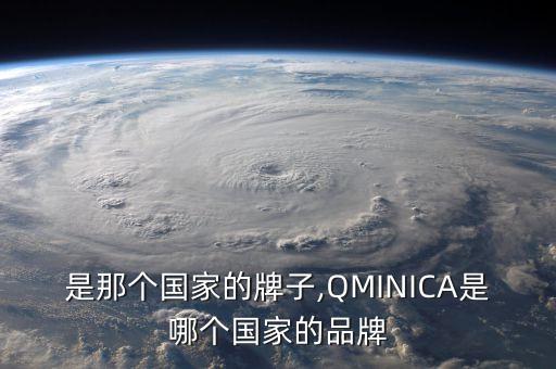 ca是那个国家的牌子,QMINICA是哪个国家的品牌?