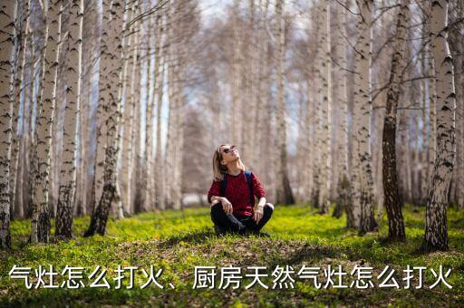 天然气灶怎么打火、厨房天然气灶怎么打火