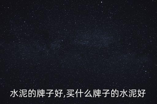 家装水泥的牌子好,买什么牌子的水泥好?