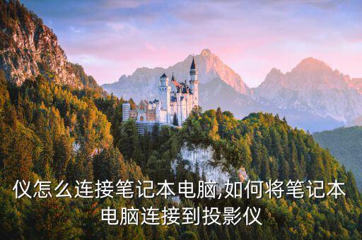 仪怎么连接笔记本电脑,如何将笔记本电脑连接到投影仪