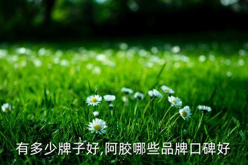 阿胶有多少牌子好,阿胶哪些品牌口碑好?