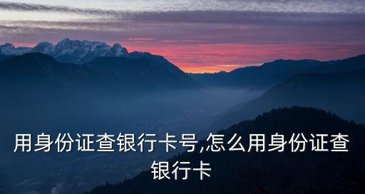 怎么用身份证查银行卡号,怎么用身份证查银行卡?