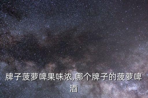 牌子菠萝啤果味浓,哪个牌子的菠萝啤酒