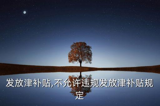 违规发放津补贴,不允许违规发放津补贴规定
