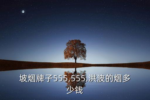 新加坡烟牌子555,555.洪波的烟多少钱?