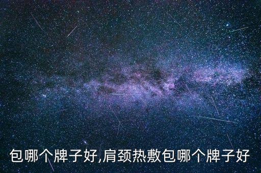 包哪个牌子好,肩颈热敷包哪个牌子好