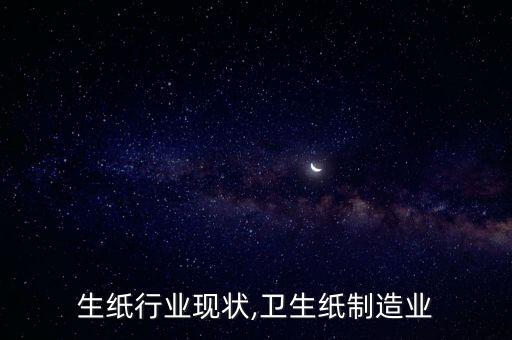 生纸行业现状,卫生纸制造业