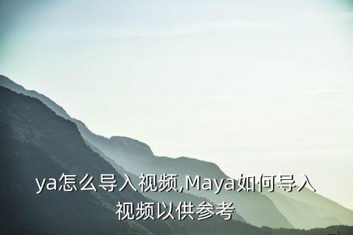 ya怎么导入视频,Maya如何导入视频以供参考