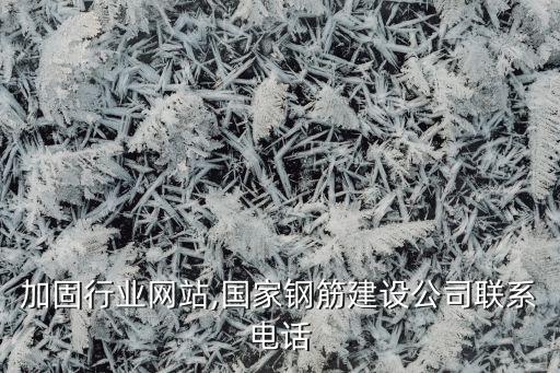 加固行业网站,国家钢筋建设公司联系电话