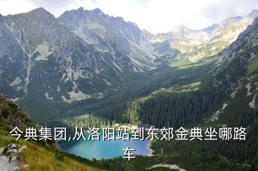 今典集团,从洛阳站到东郊金典坐哪路车