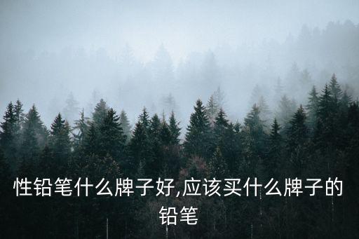 性铅笔什么牌子好,应该买什么牌子的铅笔