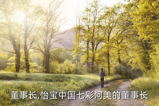 美的董事长,怡宝中国七彩河美的董事长