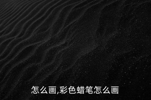蜡笔怎么画,彩色蜡笔怎么画