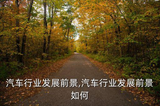 汽车行业发展前景,汽车行业发展前景如何