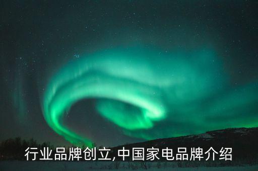 行业品牌创立,中国家电品牌介绍