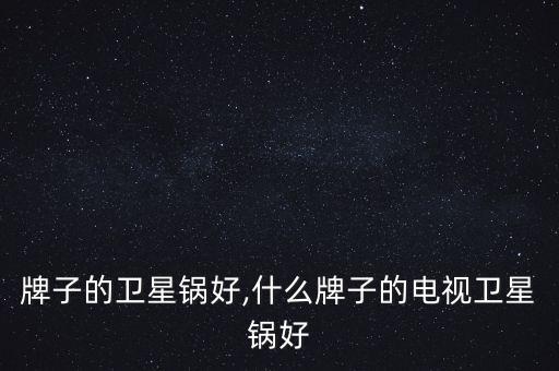 牌子的卫星锅好,什么牌子的电视卫星锅好