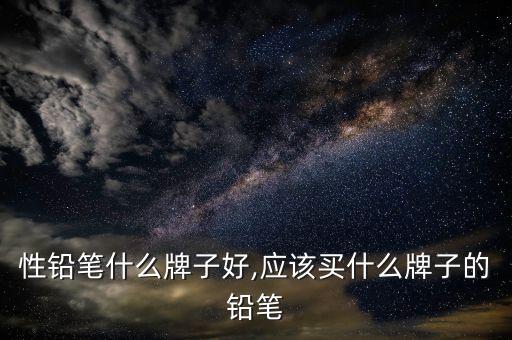 水溶性铅笔什么牌子好,应该买什么牌子的铅笔?