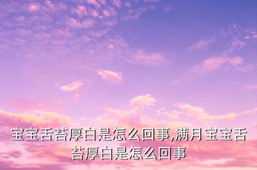宝宝舌苔厚白是怎么回事,满月宝宝舌苔厚白是怎么回事