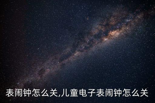 电子表闹钟怎么关,儿童电子表闹钟怎么关