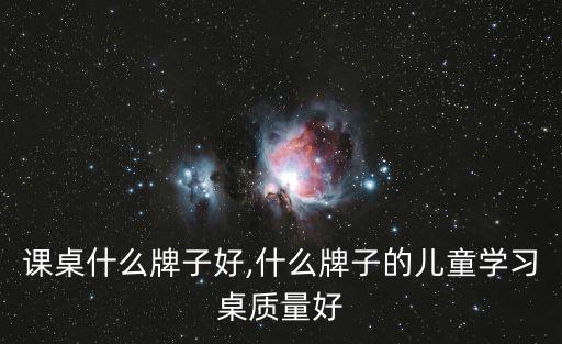 课桌什么牌子好,什么牌子的儿童学习桌质量好