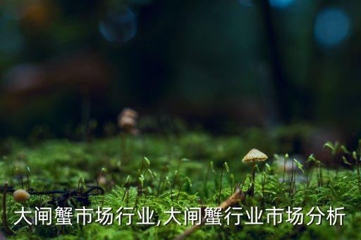 大闸蟹市场行业,大闸蟹行业市场分析