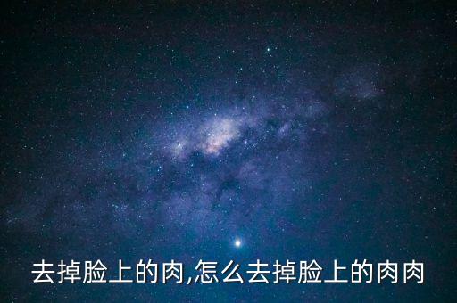怎么去掉脸上的肉,怎么去掉脸上的肉肉?