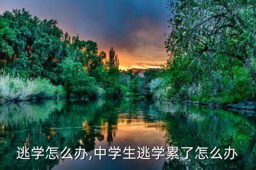 厌学逃学怎么办,中学生逃学累了怎么办?
