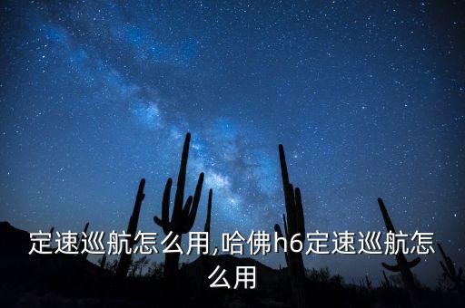 h6定速巡航怎么用,哈佛h6定速巡航怎么用