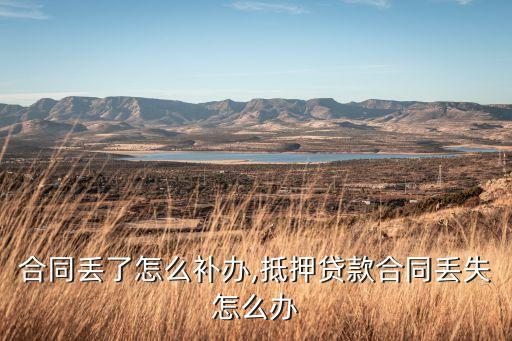 合同丢了怎么补办,抵押贷款合同丢失怎么办
