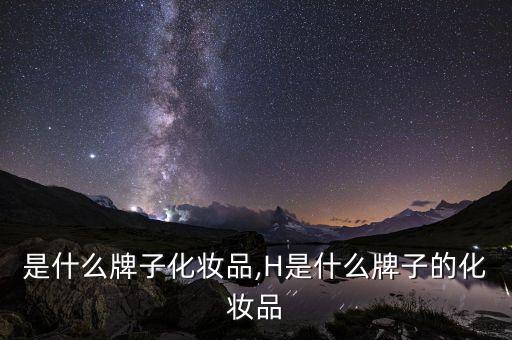 hc是什么牌子化妆品,H是什么牌子的化妆品?