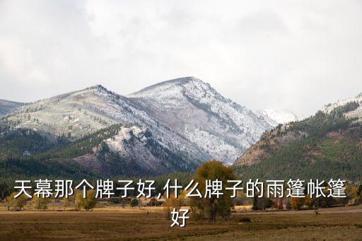 户外天幕那个牌子好,什么牌子的雨篷帐篷好?