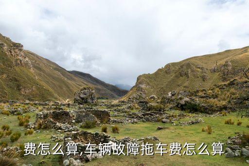 费怎么算,车辆故障拖车费怎么算