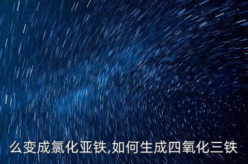 铁怎么变成氯化亚铁,如何生成四氧化三铁